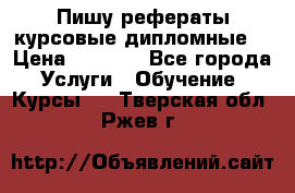 Пишу рефераты курсовые дипломные  › Цена ­ 2 000 - Все города Услуги » Обучение. Курсы   . Тверская обл.,Ржев г.